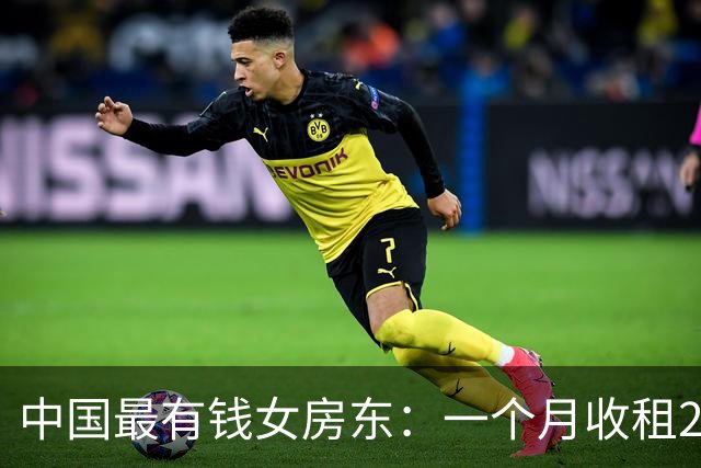 中国最有钱女房东：一个月收租2个亿，送前夫200亿，给女儿500亿