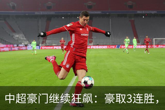 中超豪门继续狂飙：豪取3连胜，29岁巴西外援爆发：独造3球