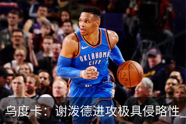 乌度卡：谢泼德进攻极具侵略性 防守端的积极性和传球都很棒