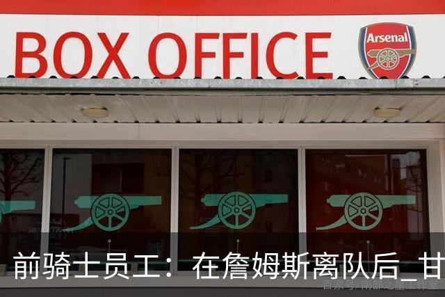 前骑士员工：在詹姆斯离队后 甘西是我们重塑球队文化的重要功臣