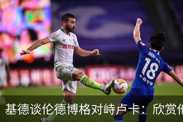 基德谈伦德博格对峙卢卡：欣赏他的坦诚 但有些“家丑”不该外扬
