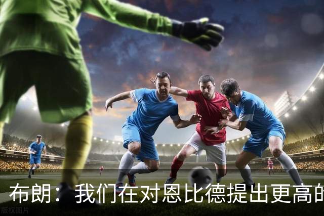 布朗：我们在对恩比德提出更高的要求 他一直在努力迎接挑战