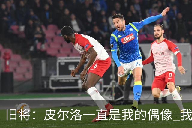 旧将：皮尔洛一直是我的偶像 我并肩作战过的最强球员是伊瓜因