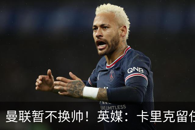 曼联暂不换帅！英媒：卡里克留任是管理层不想支付解约金，新帅也请不起