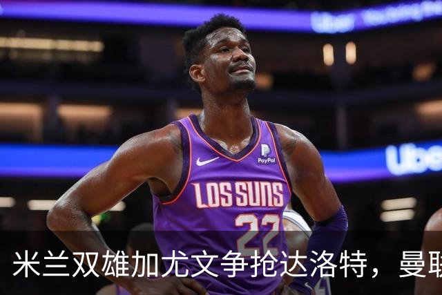 米兰双雄加尤文争抢达洛特，曼联合同2028年到期