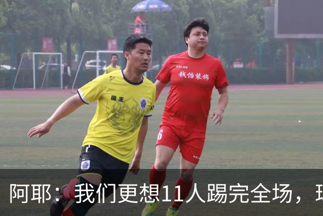 阿耶：我们更想11人踢完全场，球迷应该会觉得这场球很有趣