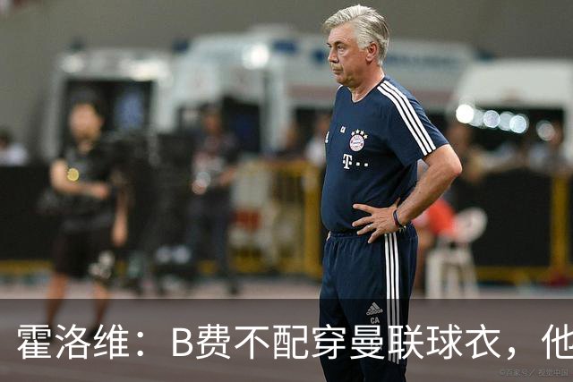 霍洛维：B费不配穿曼联球衣，他只会摊手把责任都推给别人