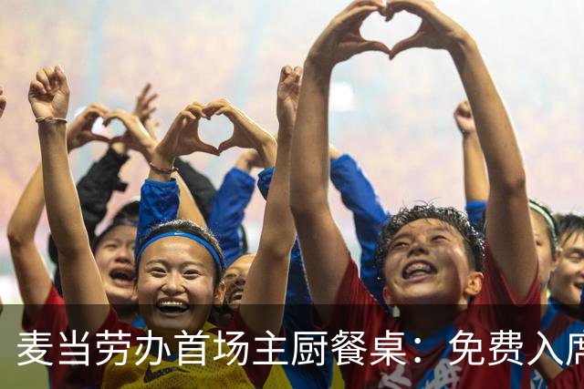 麦当劳办首场主厨餐桌：免费入席，每单限2人