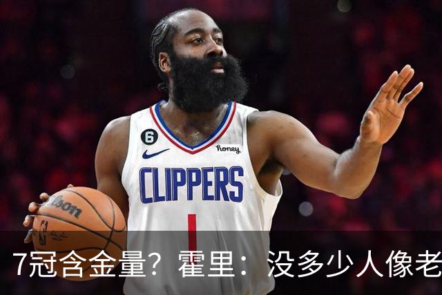 7冠含金量？霍里：没多少人像老詹那样为争冠换队 大家都只想赚钱