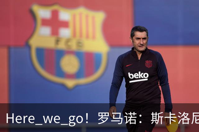 Here we go！罗马诺：斯卡洛尼与阿根廷续约至2030年7月